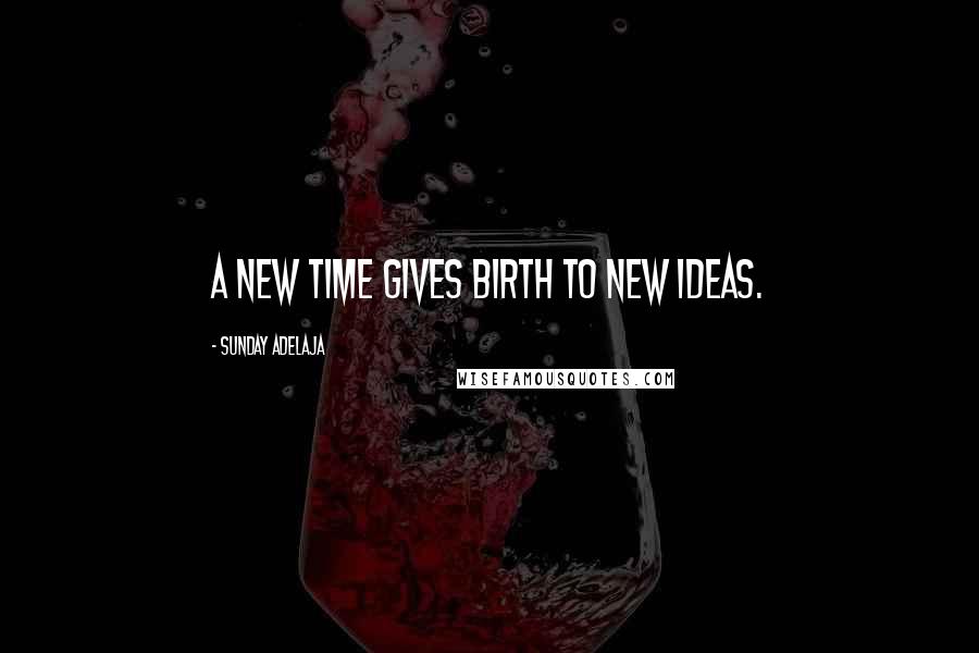 Sunday Adelaja Quotes: A new time gives birth to new ideas.