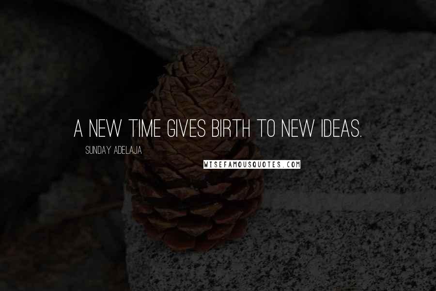 Sunday Adelaja Quotes: A new time gives birth to new ideas.