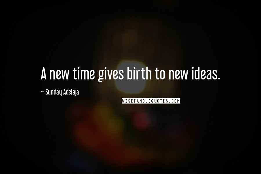 Sunday Adelaja Quotes: A new time gives birth to new ideas.