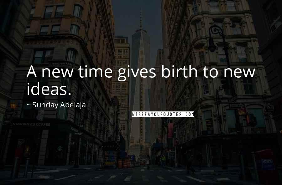 Sunday Adelaja Quotes: A new time gives birth to new ideas.
