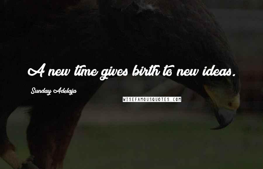 Sunday Adelaja Quotes: A new time gives birth to new ideas.