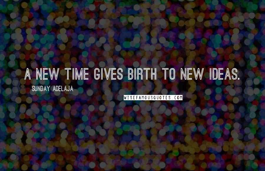 Sunday Adelaja Quotes: A new time gives birth to new ideas.