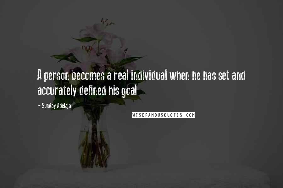 Sunday Adelaja Quotes: A person becomes a real individual when he has set and accurately defined his goal