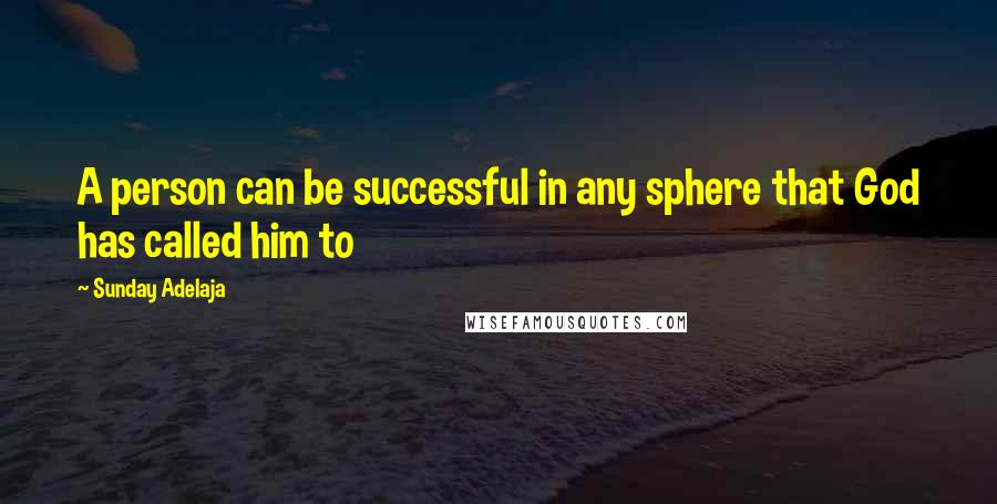 Sunday Adelaja Quotes: A person can be successful in any sphere that God has called him to