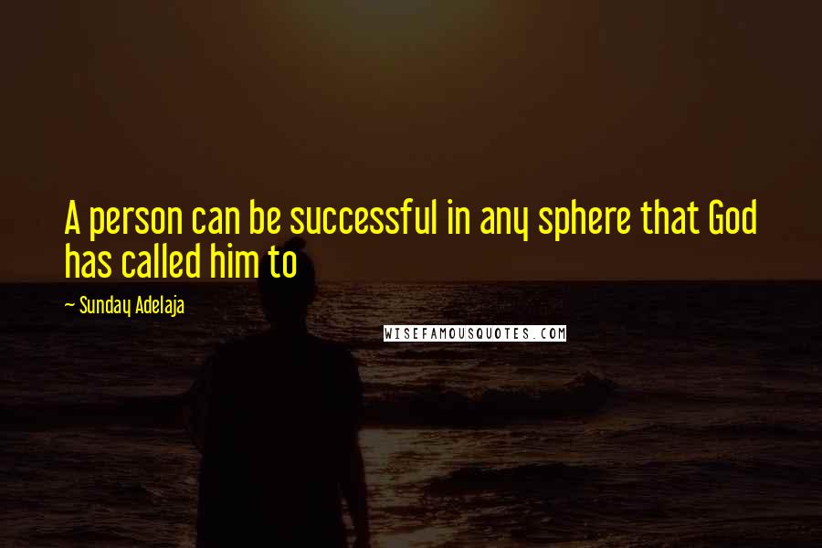 Sunday Adelaja Quotes: A person can be successful in any sphere that God has called him to