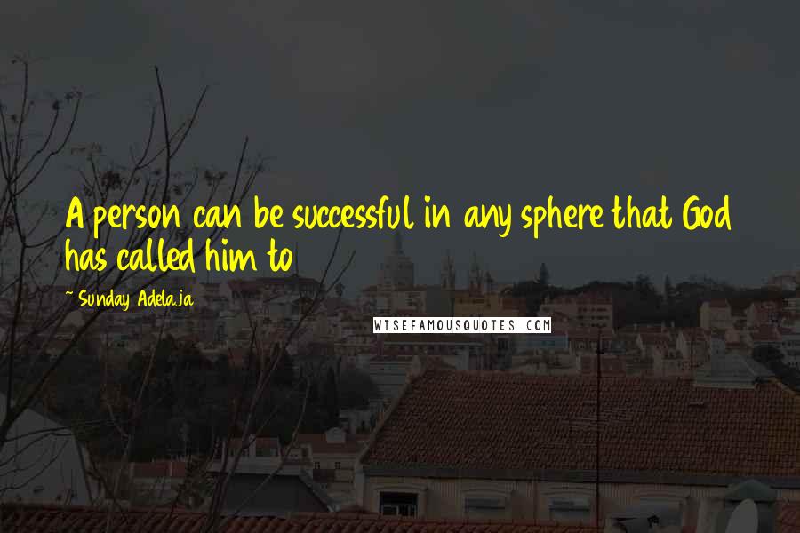 Sunday Adelaja Quotes: A person can be successful in any sphere that God has called him to