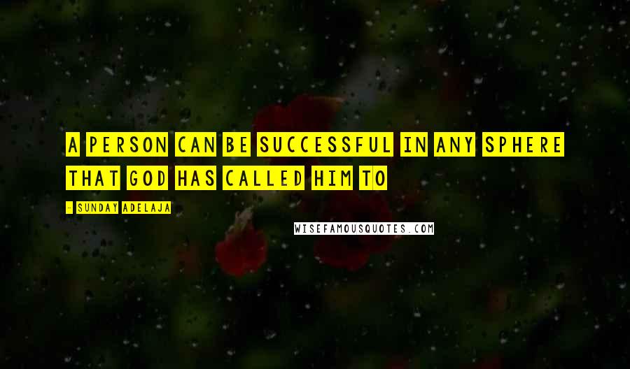 Sunday Adelaja Quotes: A person can be successful in any sphere that God has called him to