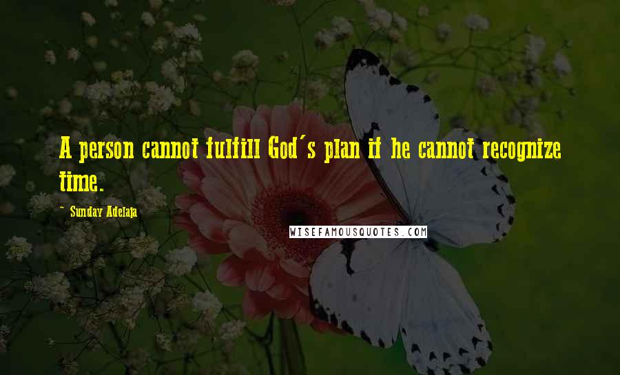 Sunday Adelaja Quotes: A person cannot fulfill God's plan if he cannot recognize time.