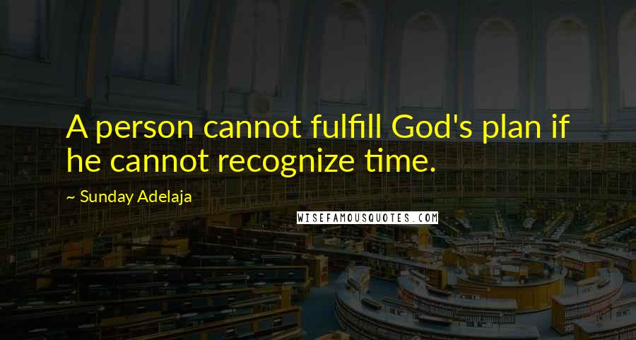 Sunday Adelaja Quotes: A person cannot fulfill God's plan if he cannot recognize time.