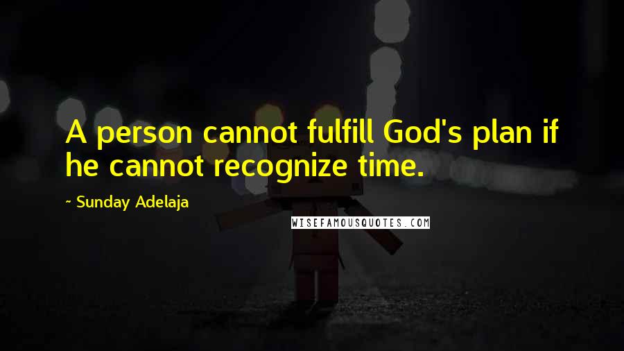 Sunday Adelaja Quotes: A person cannot fulfill God's plan if he cannot recognize time.