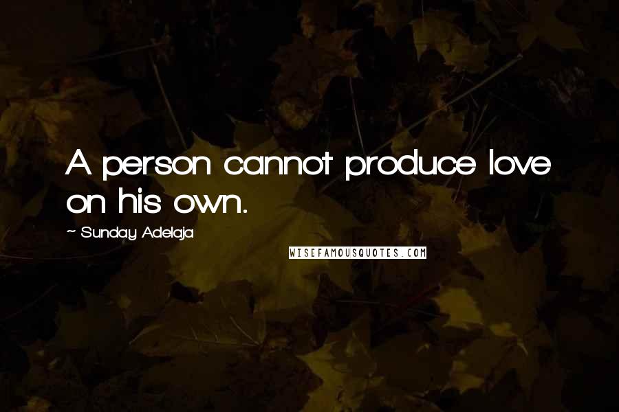 Sunday Adelaja Quotes: A person cannot produce love on his own.