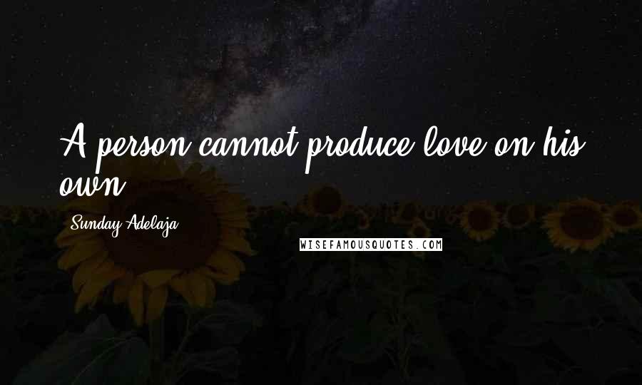 Sunday Adelaja Quotes: A person cannot produce love on his own.