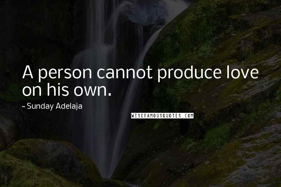 Sunday Adelaja Quotes: A person cannot produce love on his own.