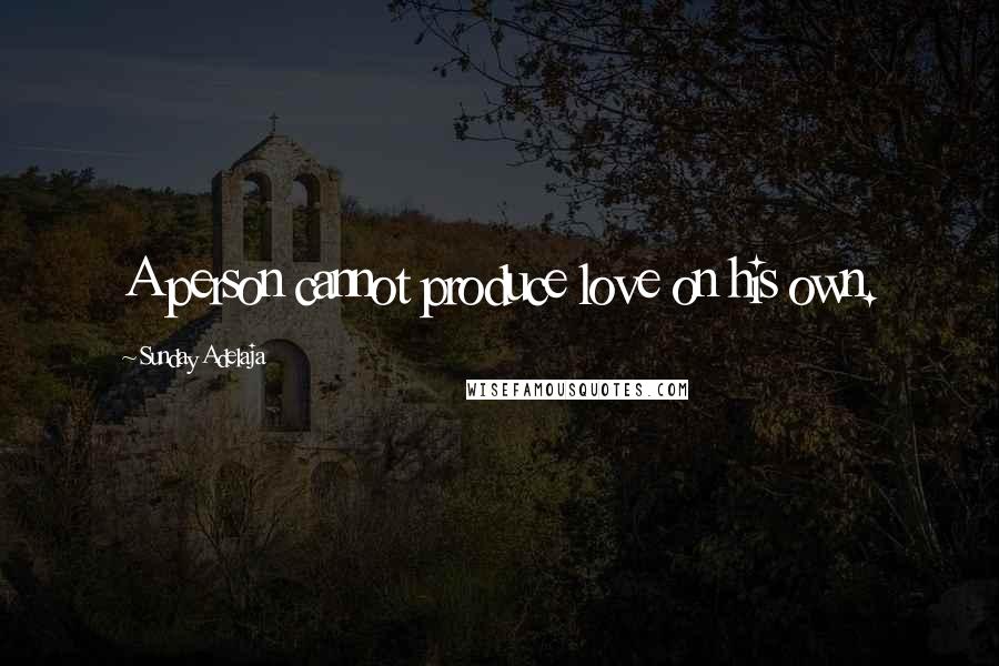 Sunday Adelaja Quotes: A person cannot produce love on his own.