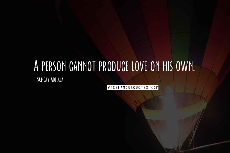 Sunday Adelaja Quotes: A person cannot produce love on his own.