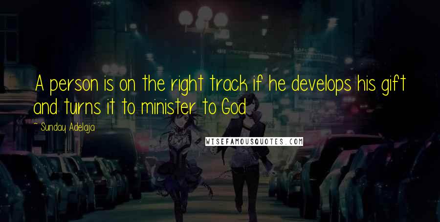 Sunday Adelaja Quotes: A person is on the right track if he develops his gift and turns it to minister to God