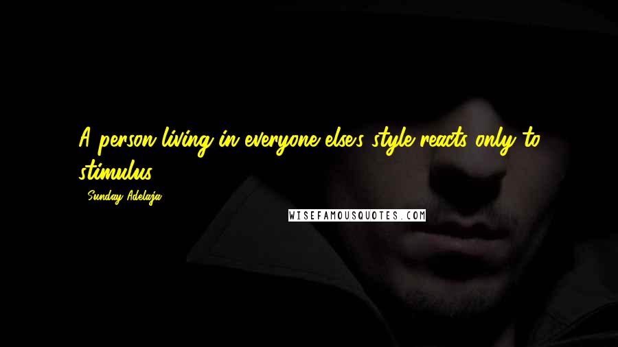 Sunday Adelaja Quotes: A person living in everyone else's style reacts only to stimulus
