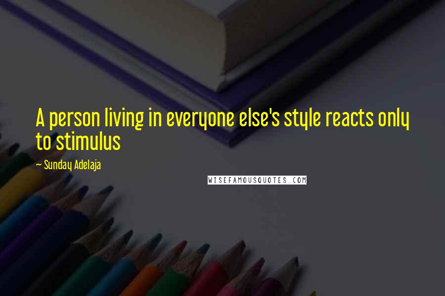 Sunday Adelaja Quotes: A person living in everyone else's style reacts only to stimulus