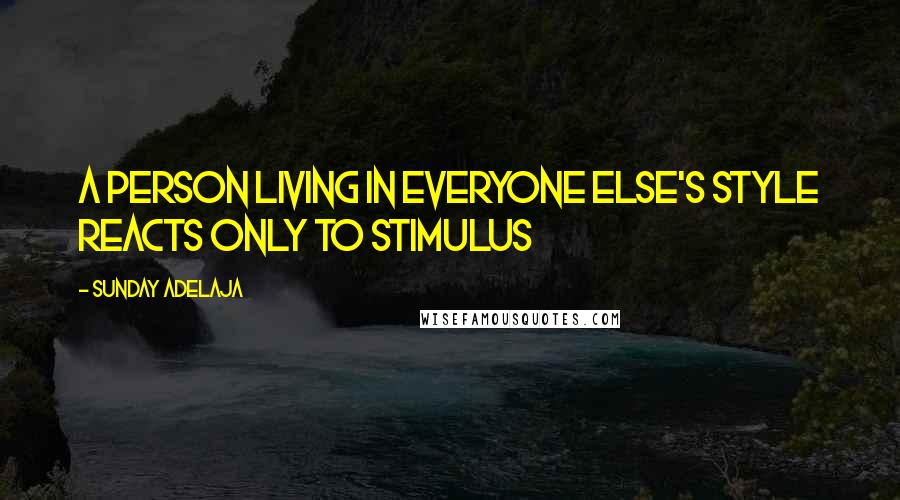 Sunday Adelaja Quotes: A person living in everyone else's style reacts only to stimulus