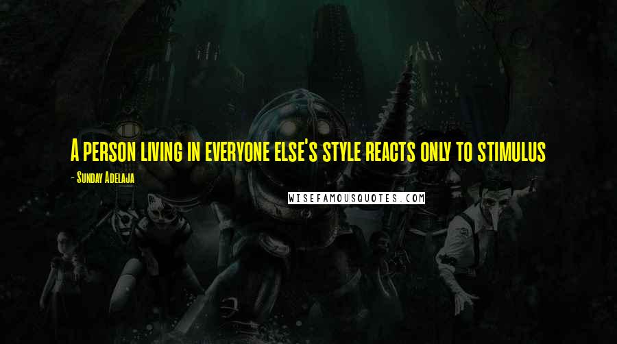 Sunday Adelaja Quotes: A person living in everyone else's style reacts only to stimulus