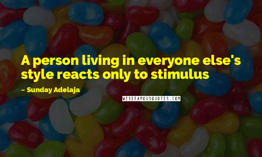Sunday Adelaja Quotes: A person living in everyone else's style reacts only to stimulus