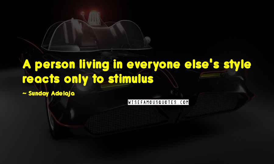 Sunday Adelaja Quotes: A person living in everyone else's style reacts only to stimulus