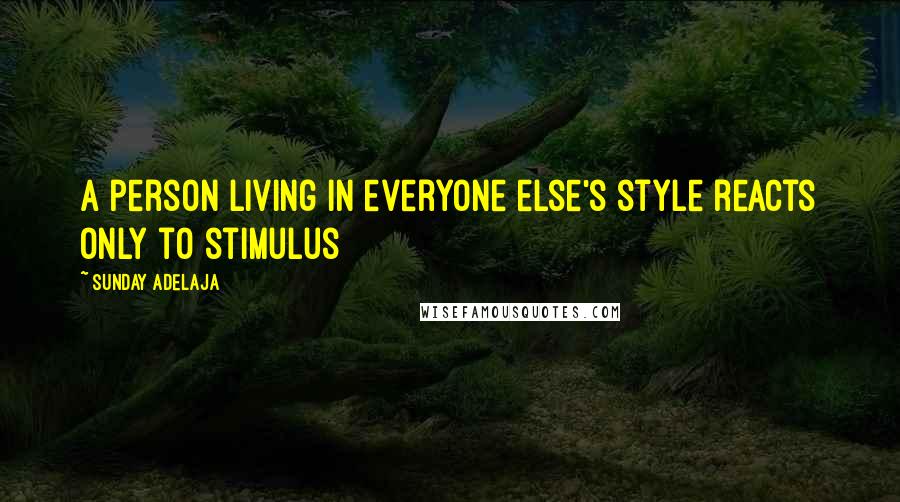 Sunday Adelaja Quotes: A person living in everyone else's style reacts only to stimulus