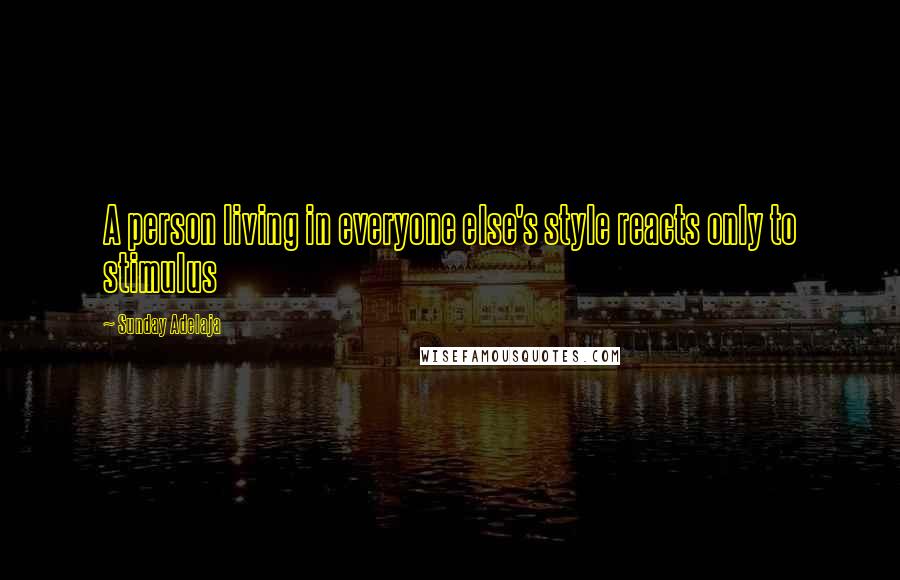 Sunday Adelaja Quotes: A person living in everyone else's style reacts only to stimulus