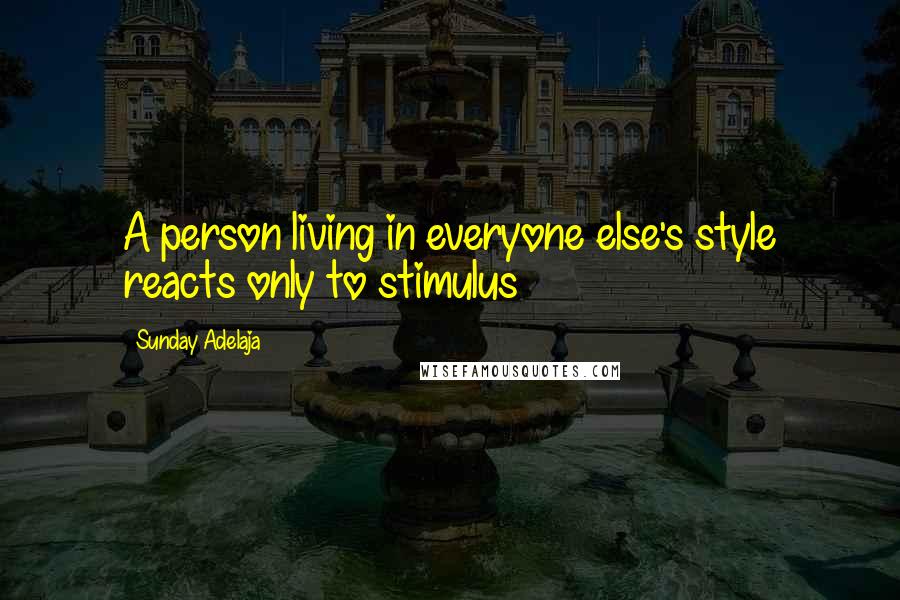 Sunday Adelaja Quotes: A person living in everyone else's style reacts only to stimulus