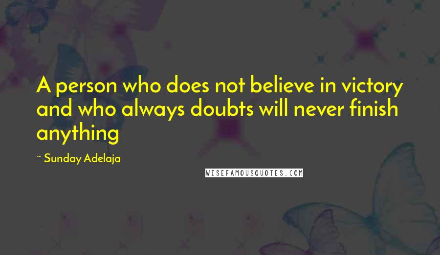 Sunday Adelaja Quotes: A person who does not believe in victory and who always doubts will never finish anything