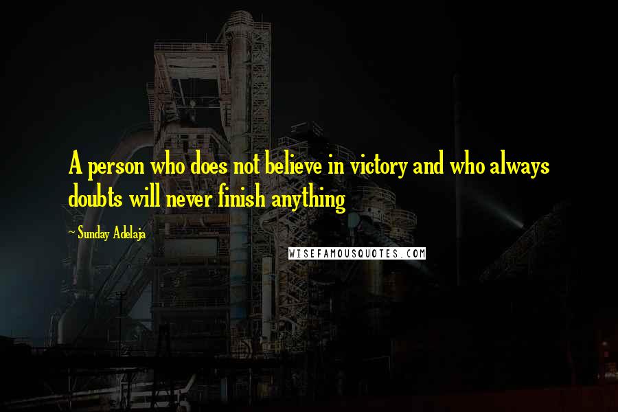 Sunday Adelaja Quotes: A person who does not believe in victory and who always doubts will never finish anything
