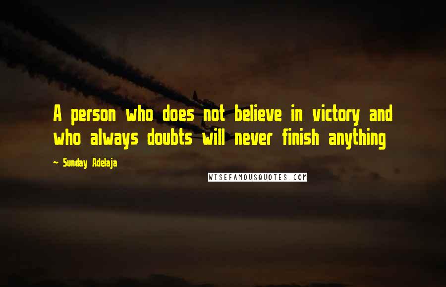 Sunday Adelaja Quotes: A person who does not believe in victory and who always doubts will never finish anything