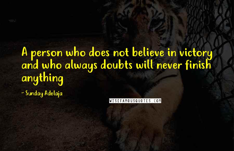 Sunday Adelaja Quotes: A person who does not believe in victory and who always doubts will never finish anything
