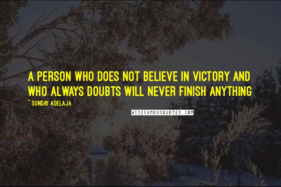 Sunday Adelaja Quotes: A person who does not believe in victory and who always doubts will never finish anything