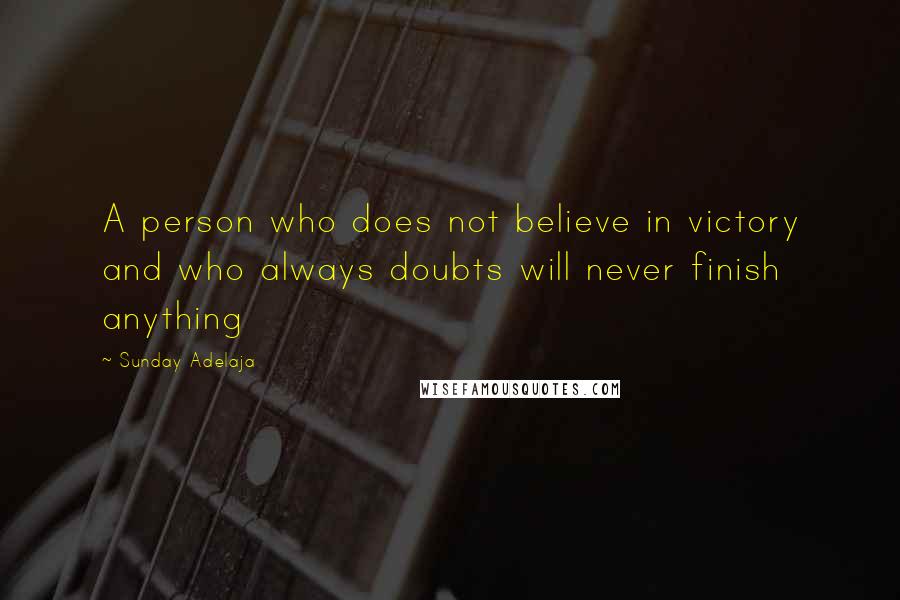 Sunday Adelaja Quotes: A person who does not believe in victory and who always doubts will never finish anything