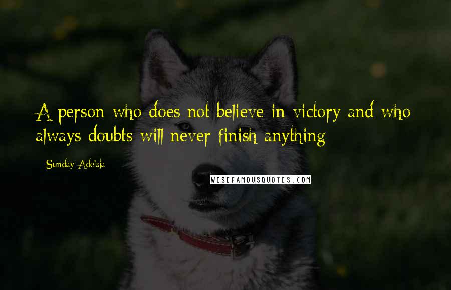 Sunday Adelaja Quotes: A person who does not believe in victory and who always doubts will never finish anything