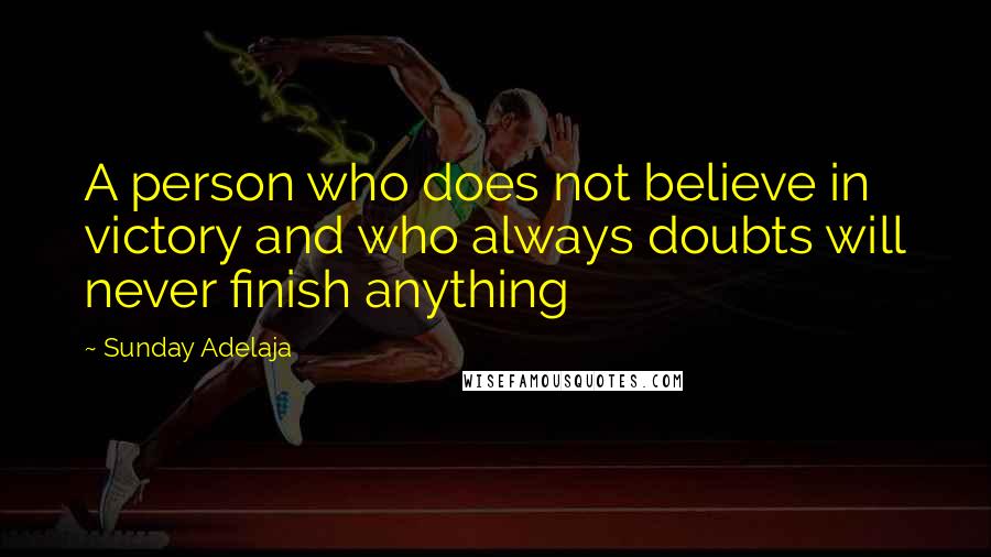 Sunday Adelaja Quotes: A person who does not believe in victory and who always doubts will never finish anything