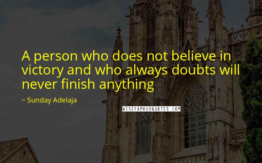 Sunday Adelaja Quotes: A person who does not believe in victory and who always doubts will never finish anything