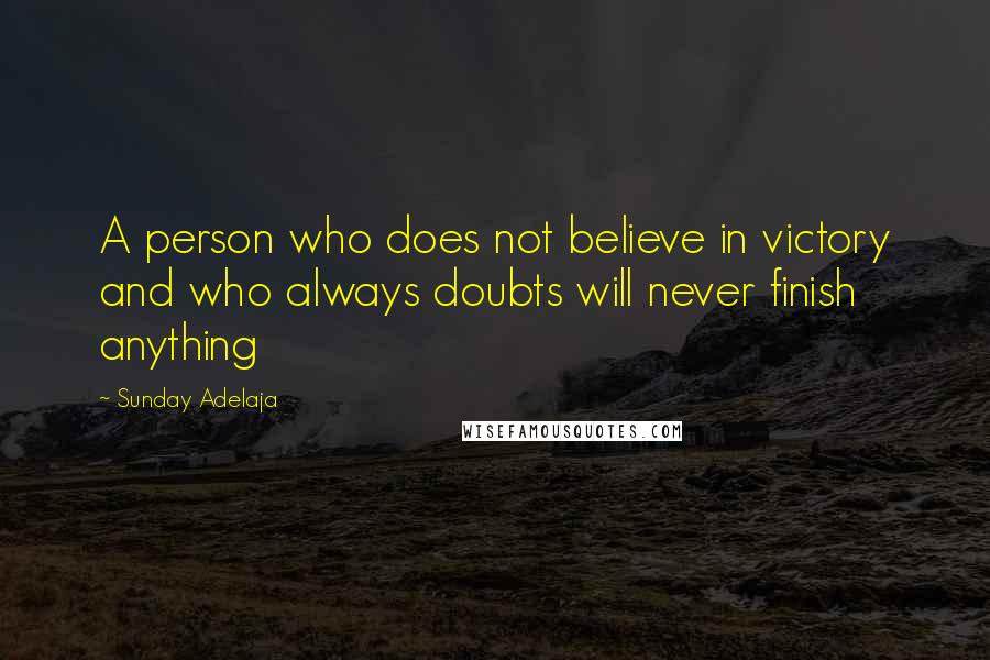 Sunday Adelaja Quotes: A person who does not believe in victory and who always doubts will never finish anything