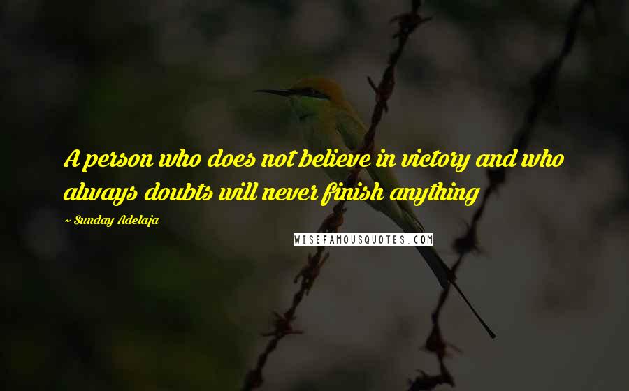 Sunday Adelaja Quotes: A person who does not believe in victory and who always doubts will never finish anything