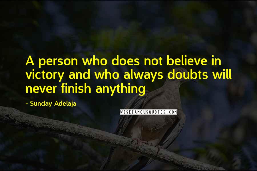 Sunday Adelaja Quotes: A person who does not believe in victory and who always doubts will never finish anything