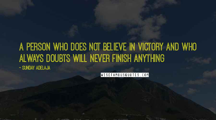 Sunday Adelaja Quotes: A person who does not believe in victory and who always doubts will never finish anything