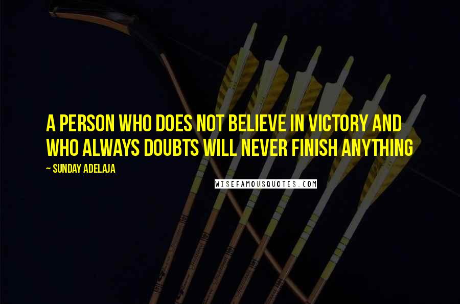 Sunday Adelaja Quotes: A person who does not believe in victory and who always doubts will never finish anything