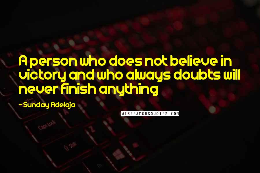 Sunday Adelaja Quotes: A person who does not believe in victory and who always doubts will never finish anything