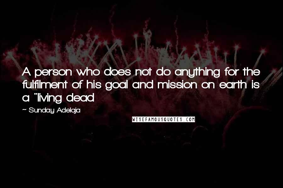 Sunday Adelaja Quotes: A person who does not do anything for the fulfilment of his goal and mission on earth is a "living dead