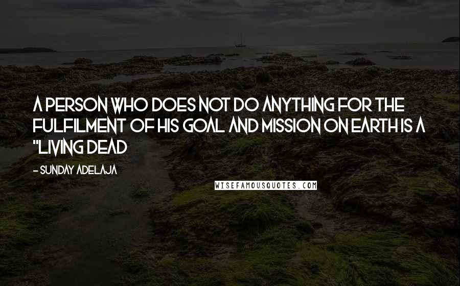 Sunday Adelaja Quotes: A person who does not do anything for the fulfilment of his goal and mission on earth is a "living dead