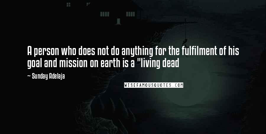 Sunday Adelaja Quotes: A person who does not do anything for the fulfilment of his goal and mission on earth is a "living dead