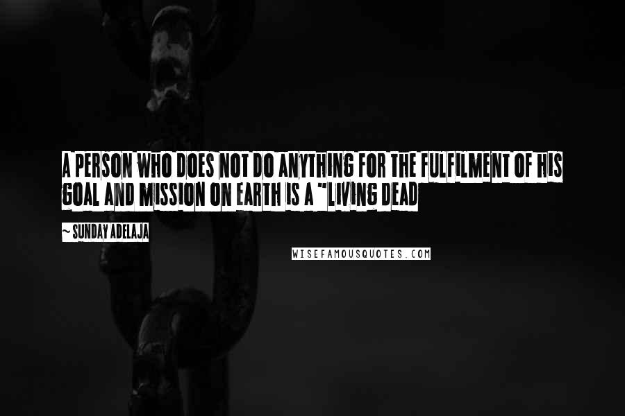 Sunday Adelaja Quotes: A person who does not do anything for the fulfilment of his goal and mission on earth is a "living dead