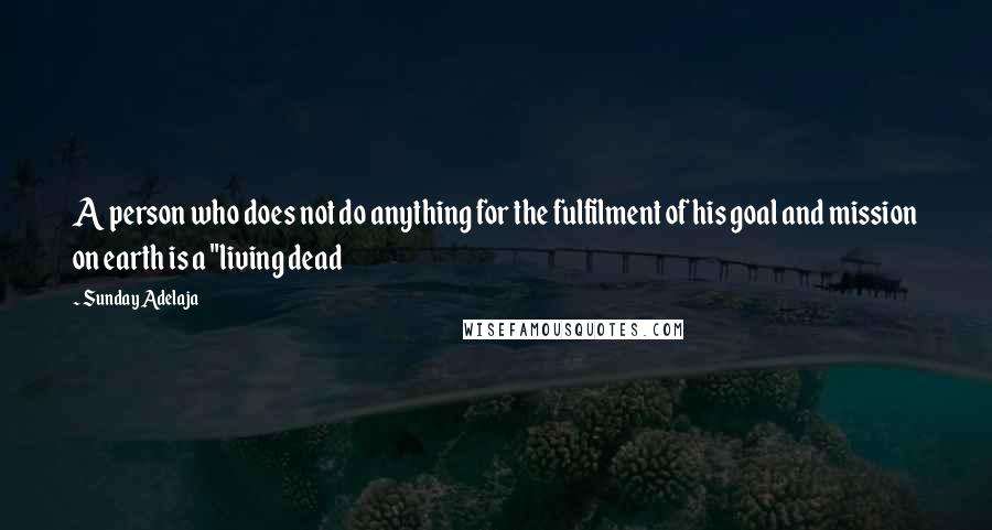 Sunday Adelaja Quotes: A person who does not do anything for the fulfilment of his goal and mission on earth is a "living dead