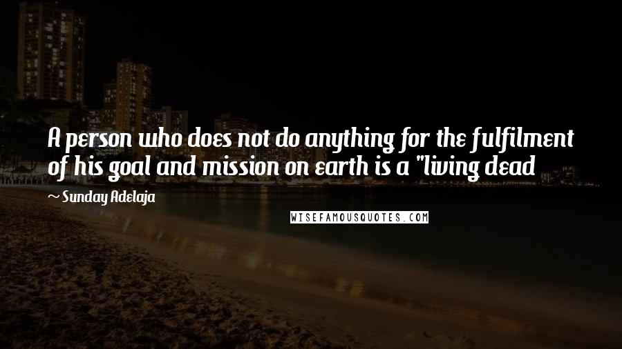 Sunday Adelaja Quotes: A person who does not do anything for the fulfilment of his goal and mission on earth is a "living dead